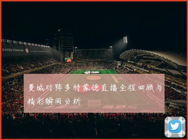 曼城对阵多特蒙德直播全程回顾与精彩瞬间分析