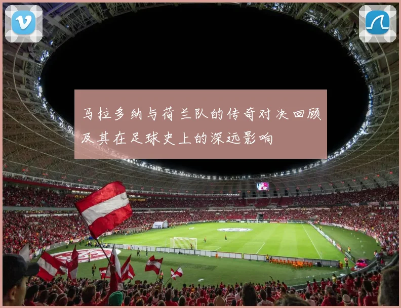 马拉多纳与荷兰队的传奇对决回顾及其在足球史上的深远影响