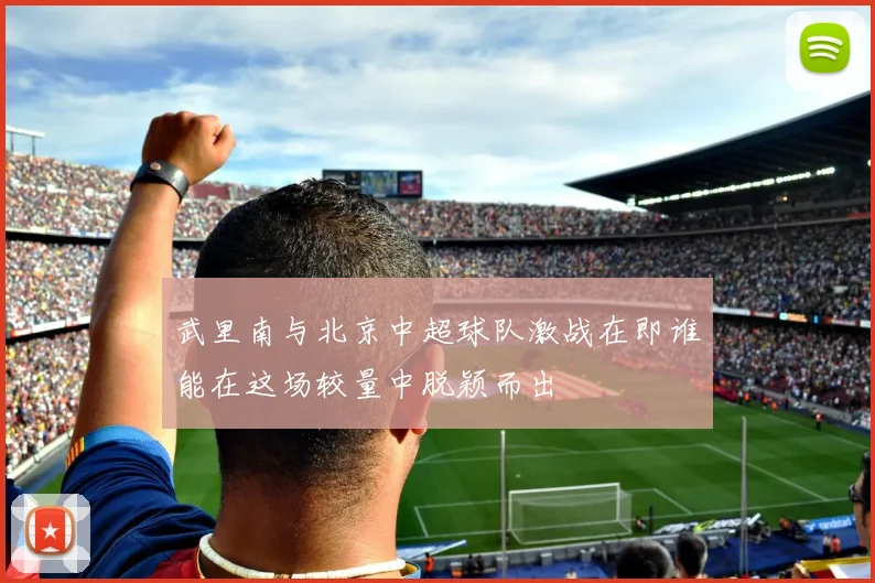 武里南与北京中超球队激战在即谁能在这场较量中脱颖而出