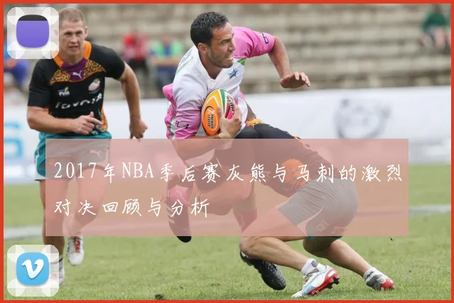 2017年NBA季后赛灰熊与马刺的激烈对决回顾与分析