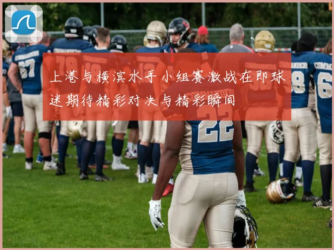 上港与横滨水手小组赛激战在即球迷期待精彩对决与精彩瞬间