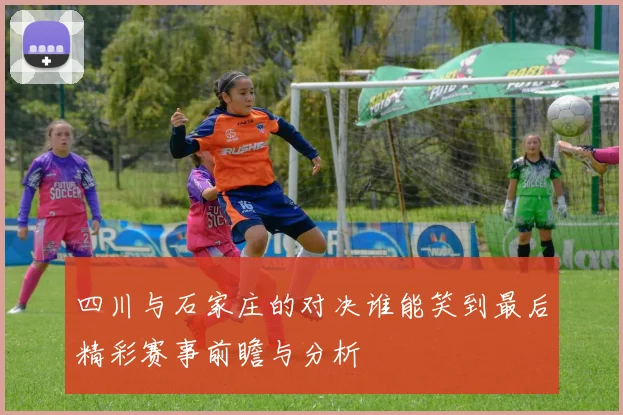 四川与石家庄的对决谁能笑到最后精彩赛事前瞻与分析