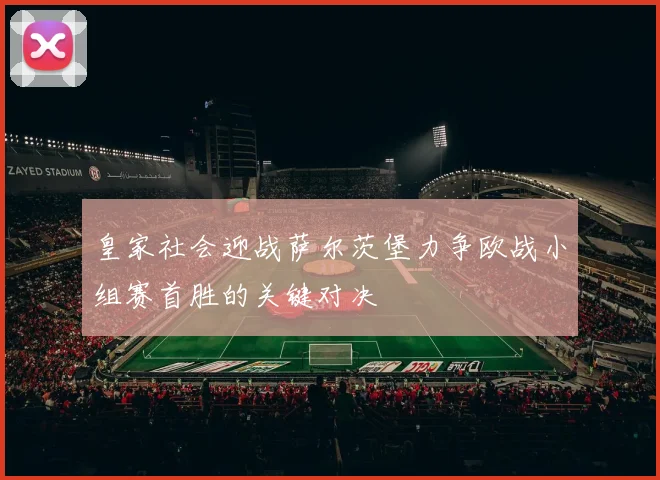 皇家社会迎战萨尔茨堡力争欧战小组赛首胜的关键对决