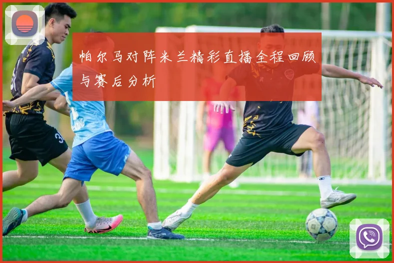 帕尔马对阵米兰精彩直播全程回顾与赛后分析