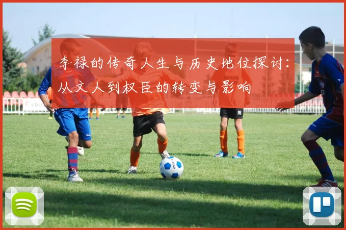 李禄的传奇人生与历史地位探讨：从文人到权臣的转变与影响