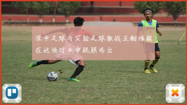 深中足球与实验足球激战正酣谁能在这场对决中脱颖而出