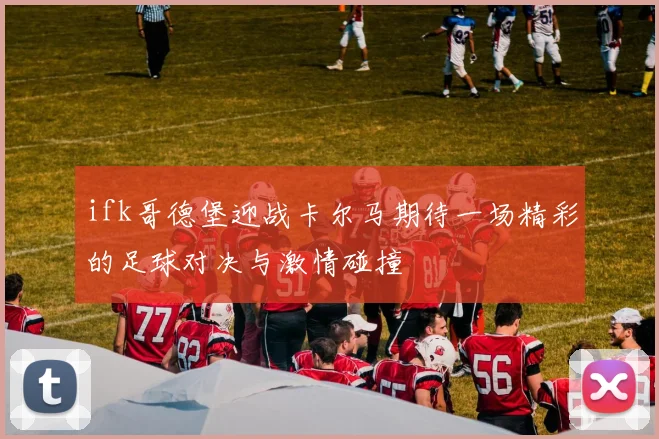 ifk哥德堡迎战卡尔马期待一场精彩的足球对决与激情碰撞