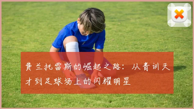 费兰托雷斯的崛起之路：从青训天才到足球场上的闪耀明星