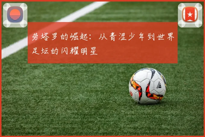 劳塔罗的崛起：从青涩少年到世界足坛的闪耀明星