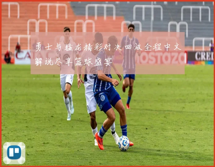 勇士与猛龙精彩对决回放全程中文解说尽享篮球盛宴