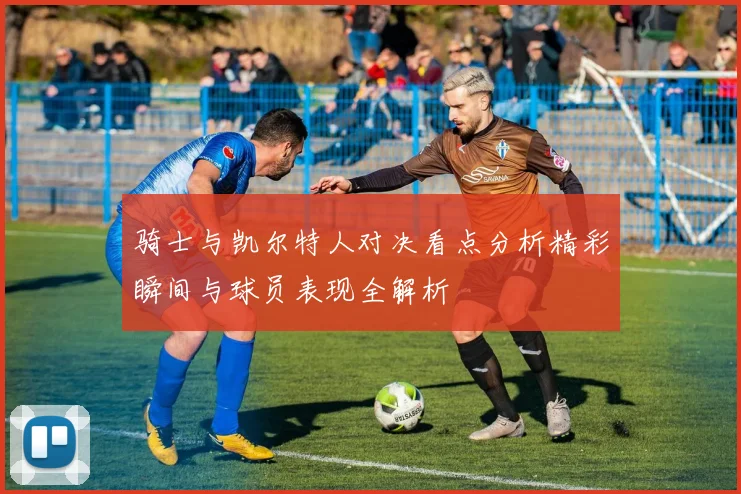 骑士与凯尔特人对决看点分析精彩瞬间与球员表现全解析