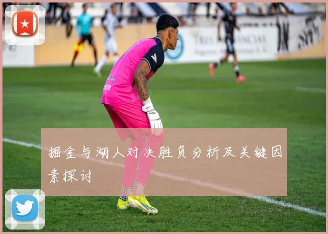 掘金与湖人对决胜负分析及关键因素探讨
