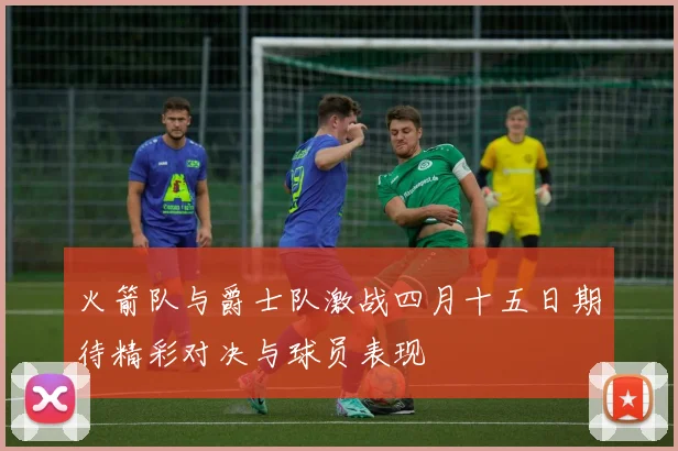 火箭队与爵士队激战四月十五日期待精彩对决与球员表现